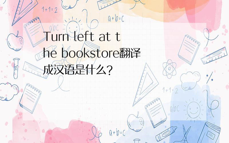 Turn left at the bookstore翻译成汉语是什么?