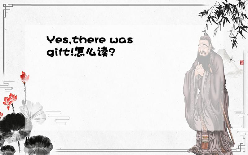 Yes,there was gift!怎么读?