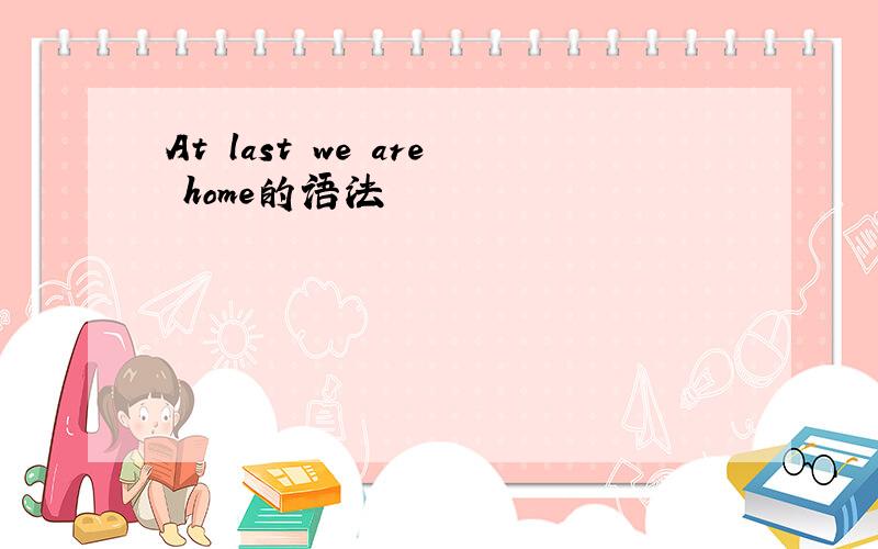 At last we are home的语法