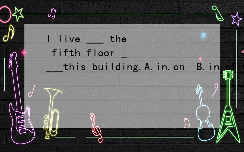 I live ___ the fifth floor ____this building.A.in.on  B.in of C. on of D.on,from