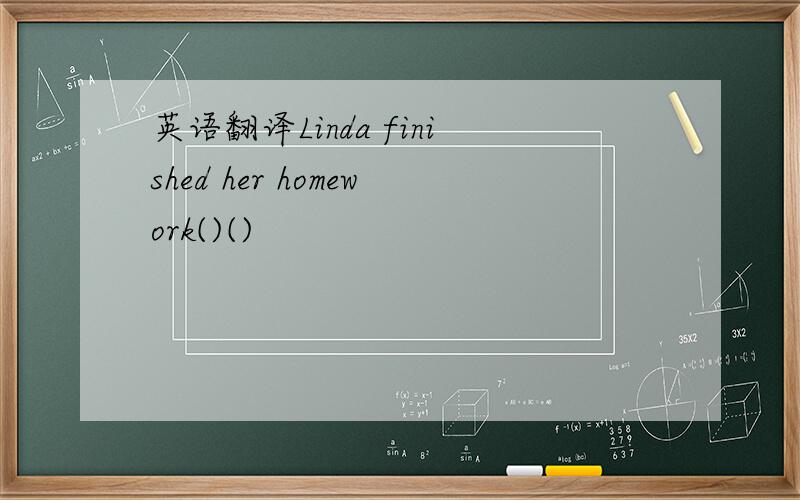英语翻译Linda finished her homework()()
