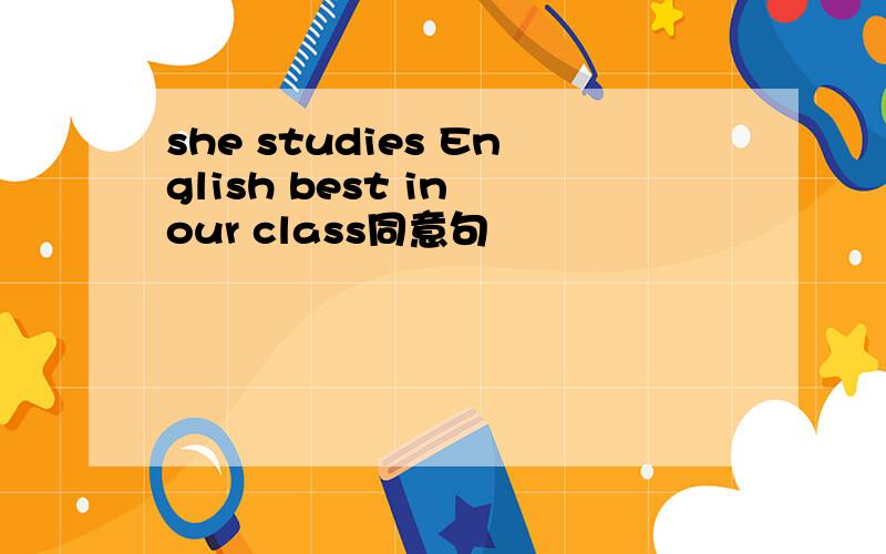 she studies English best in our class同意句