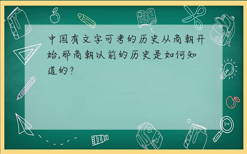 中国有文字可考的历史从商朝开始,那商朝以前的历史是如何知道的?