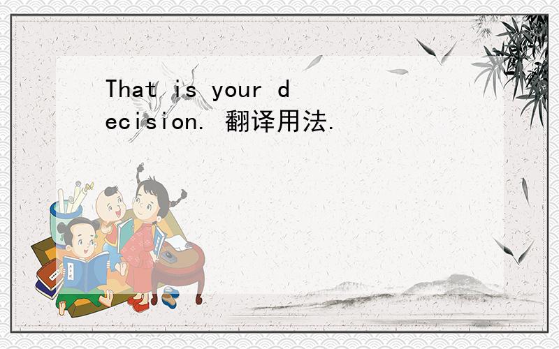 That is your decision. 翻译用法.