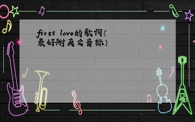 first love的歌词（最好附英文音标）