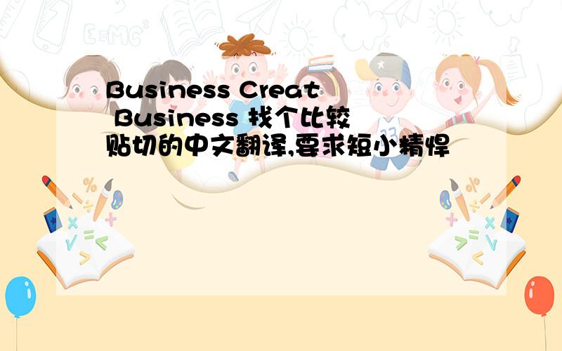 Business Creat Business 找个比较贴切的中文翻译,要求短小精悍
