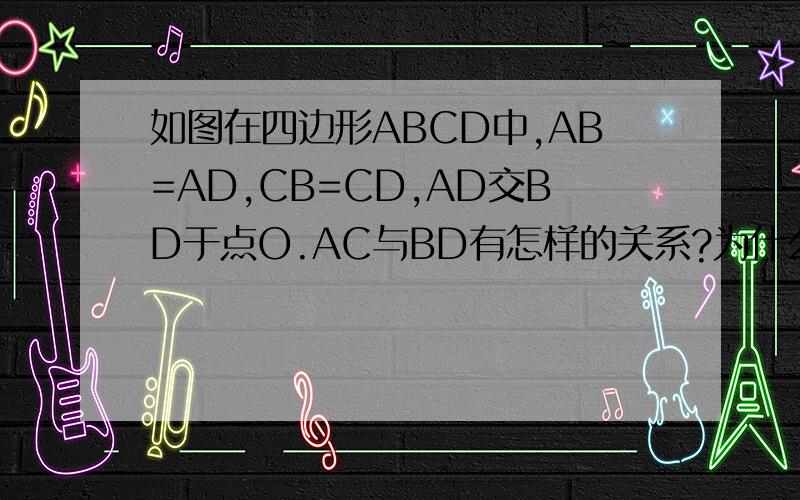 如图在四边形ABCD中,AB=AD,CB=CD,AD交BD于点O.AC与BD有怎样的关系?为什么?