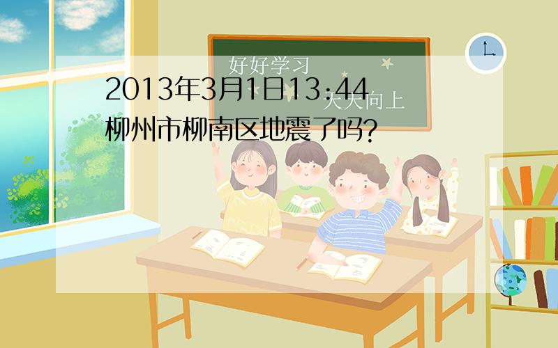 2013年3月1日13:44柳州市柳南区地震了吗?