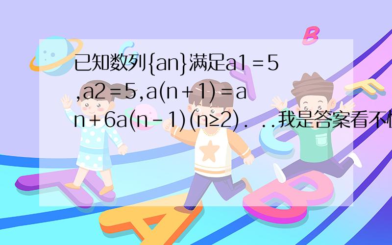 已知数列{an}满足a1＝5,a2＝5,a(n＋1)＝an＋6a(n－1)(n≥2)．..我是答案看不懂.（1）求证：{a(n＋1)＋2an}是等比数列；（2）求数列{an}的通项公式；（1）由a(n＋1)＝an＋6a(n－1),a(n＋1)＋2an＝3(an＋2(an－