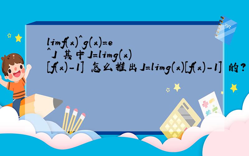 limf(x)^g(x)=e^J 其中J=limg(x)[f(x)-1] 怎么推出J=limg(x)[f(x)-1] 的?