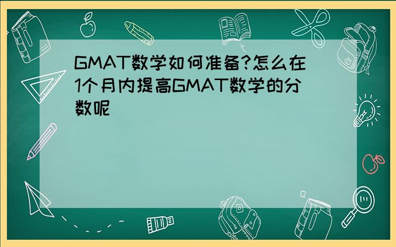 GMAT数学如何准备?怎么在1个月内提高GMAT数学的分数呢