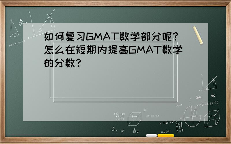 如何复习GMAT数学部分呢?怎么在短期内提高GMAT数学的分数?