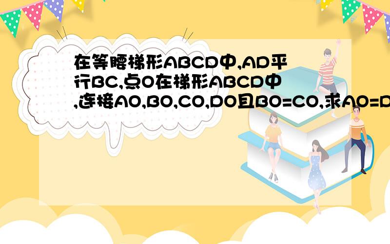 在等腰梯形ABCD中,AD平行BC,点O在梯形ABCD中,连接AO,BO,CO,DO且BO=CO,求AO=DO