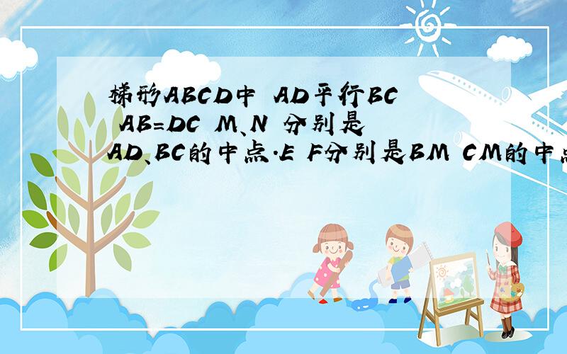 梯形ABCD中 AD平行BC AB=DC M、N 分别是AD、BC的中点.E F分别是BM CM的中点试说明1 BM=CM2 四边形EMFN是菱形