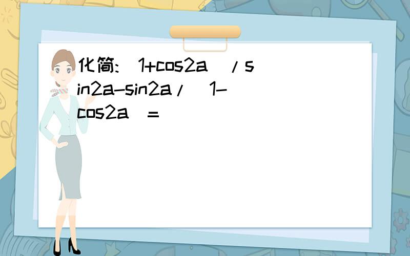 化简:(1+cos2a)/sin2a-sin2a/(1-cos2a)=