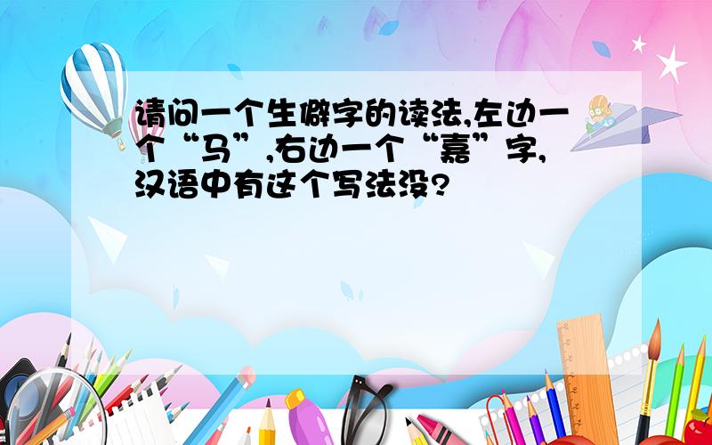 请问一个生僻字的读法,左边一个“马”,右边一个“嘉”字,汉语中有这个写法没?