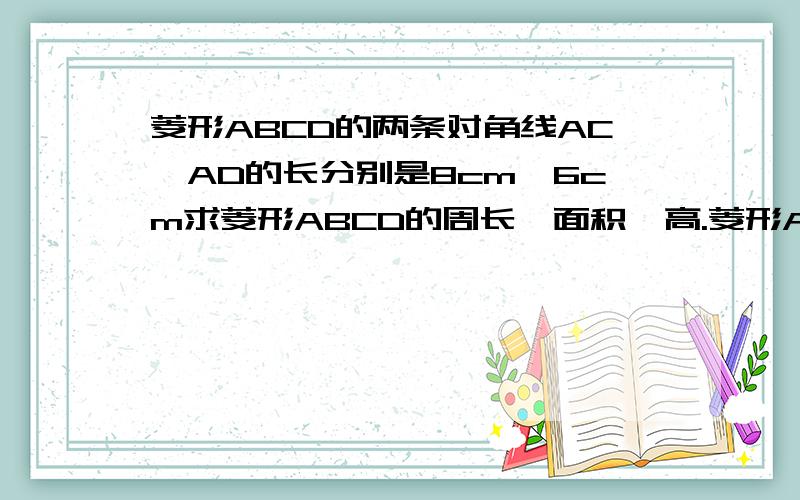 菱形ABCD的两条对角线AC,AD的长分别是8cm,6cm求菱形ABCD的周长,面积,高.菱形ABCD的两条对角线AC,BD的长分别是8cm,6cm求菱形ABCD的周长,面积,高.