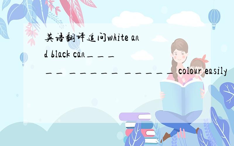 英语翻译追问white and black can_____ _____ _____ colour easily