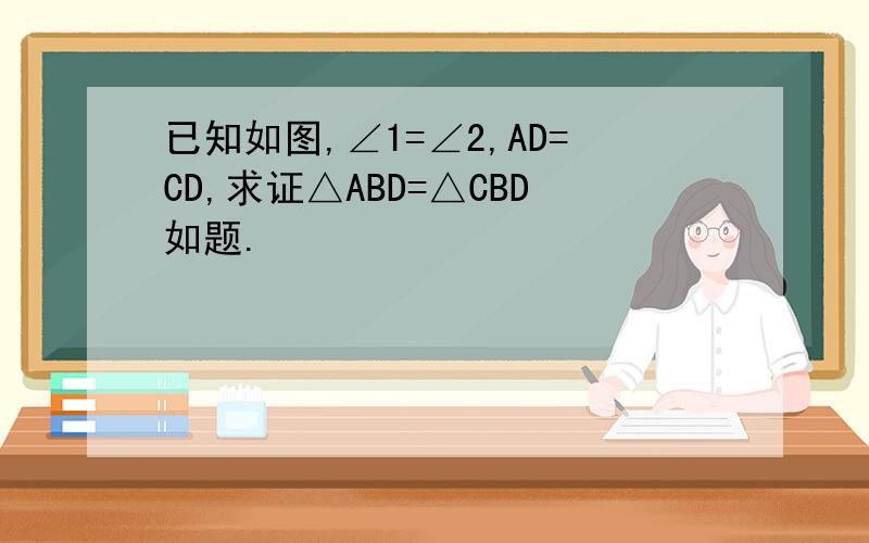 已知如图,∠1=∠2,AD=CD,求证△ABD=△CBD如题.