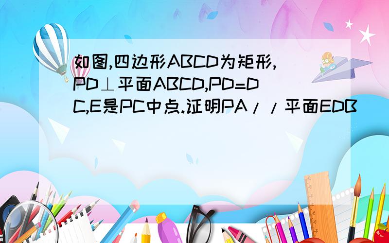 如图,四边形ABCD为矩形,PD⊥平面ABCD,PD=DC,E是PC中点.证明PA//平面EDB