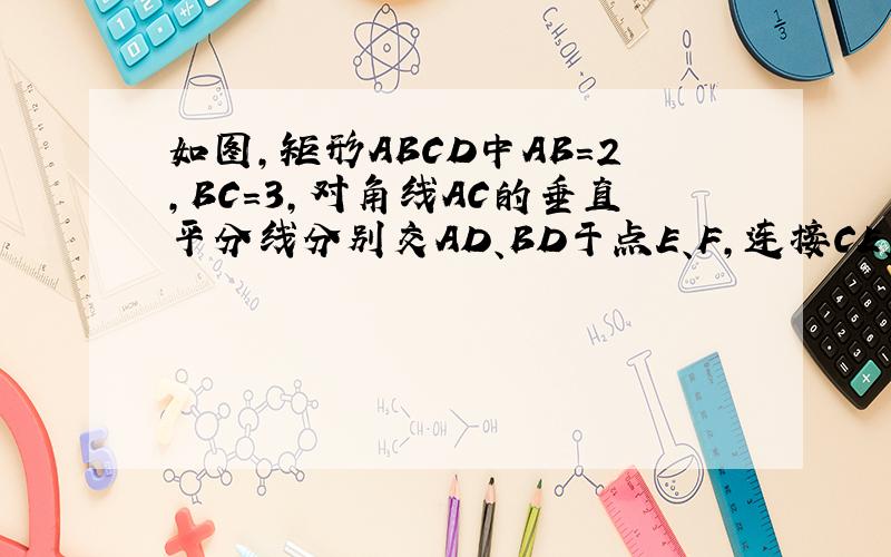 如图,矩形ABCD中AB=2,BC=3,对角线AC的垂直平分线分别交AD、BD于点E、F,连接CE、AF,则四边形AFCE的面积是