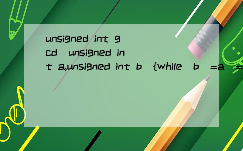unsigned int gcd(unsigned int a,unsigned int b){while(b^=a^=b^=a%=b);return a;}