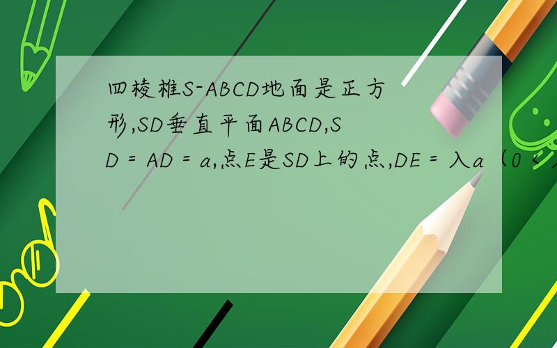 四棱椎S-ABCD地面是正方形,SD垂直平面ABCD,SD＝AD＝a,点E是SD上的点,DE＝入a（0＜入＜＝1）（一）当入为何值,SB平行平面AEC,并证明（二）若二面角C-AE-D的大小为60度,求入的值