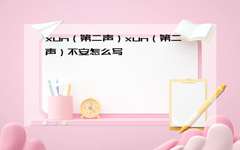 xun（第二声）xun（第二声）不安怎么写
