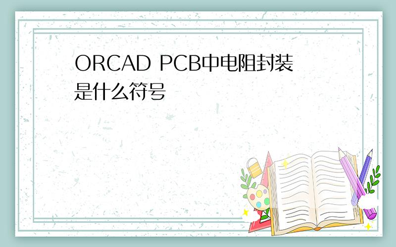 ORCAD PCB中电阻封装是什么符号
