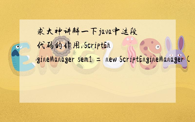 求大神讲解一下java中这段代码的作用,ScriptEngineManager sem1 = new ScriptEngineManager(); ScriptEngine se1 = sem1.getEngineByName(