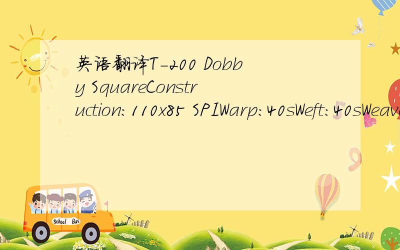 英语翻译T-200 Dobby SquareConstruction:110x85 SPIWarp:40sWeft:40sWeave:Dobby Square PatternBlend:60:40 (CVC)Weight:110 GSM