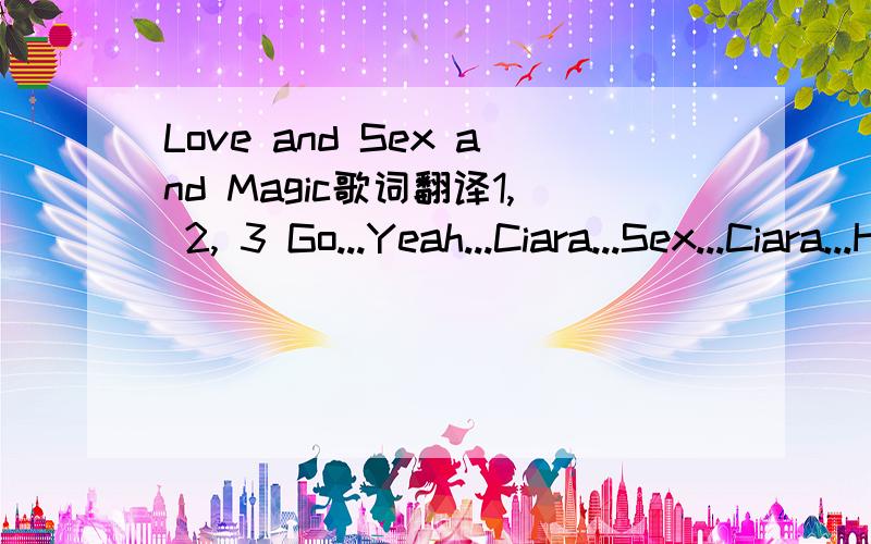 Love and Sex and Magic歌词翻译1, 2, 3 Go...Yeah...Ciara...Sex...Ciara...Here we go, talk to 'em...Ya touch is so magic to meStangest things can happenThe way that you react to meI wanna do something you can't imagineImagine, if it was a million m