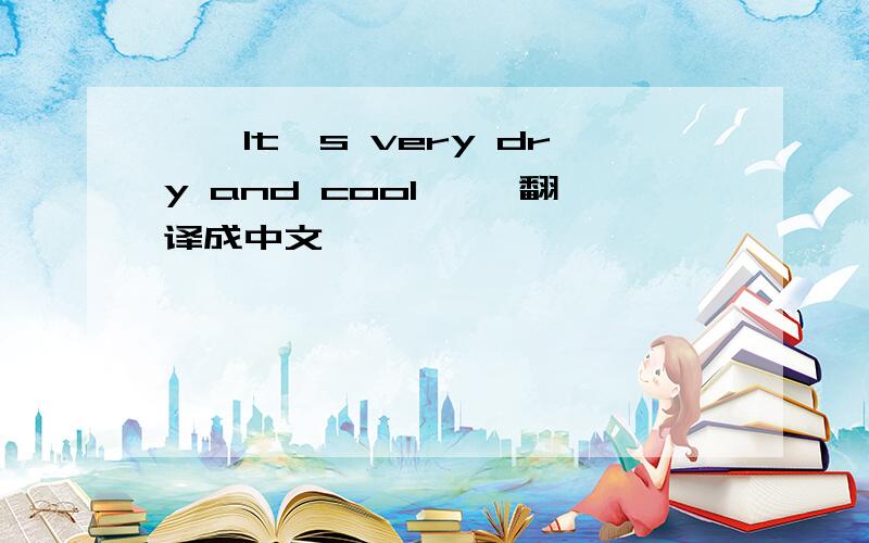 ''It's very dry and cool ''翻译成中文