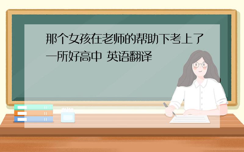 那个女孩在老师的帮助下考上了一所好高中 英语翻译
