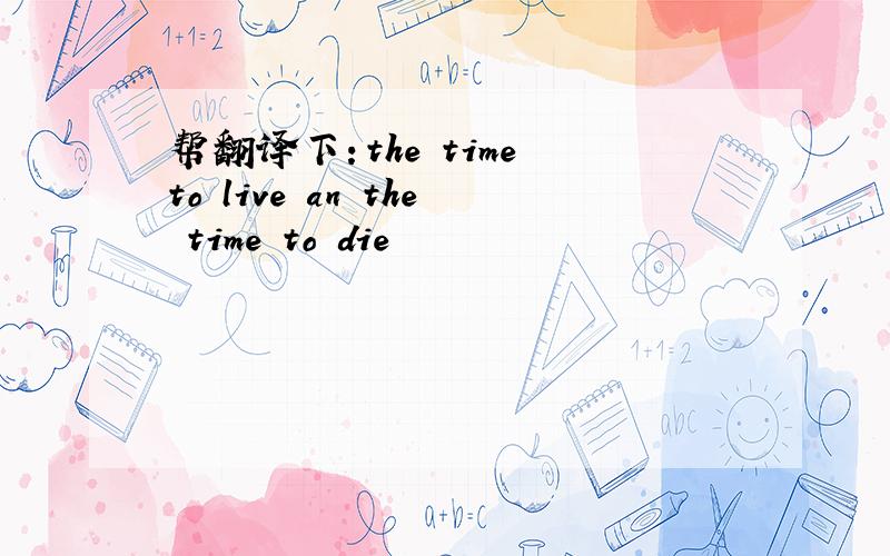 帮翻译下：the time to live an the time to die