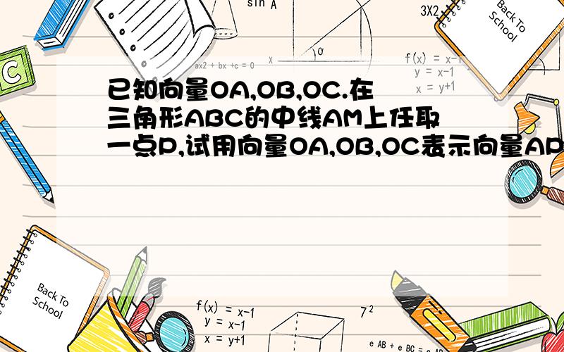 已知向量OA,OB,OC.在三角形ABC的中线AM上任取一点P,试用向量OA,OB,OC表示向量AP.高中必修四.