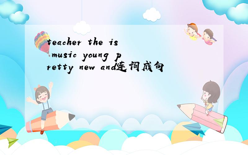 teacher the is music young pretty new and连词成句