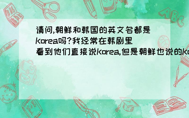 请问,朝鲜和韩国的英文名都是Korea吗?我经常在韩剧里看到他们直接说Korea,但是朝鲜也说的Korea?这是怎么回事?
