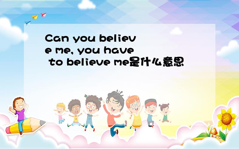 Can you believe me, you have to believe me是什么意思