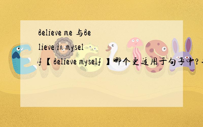 Believe me 与Believe in myself 【Believe myself 】哪个更适用于句子中?本人常用Believe myself