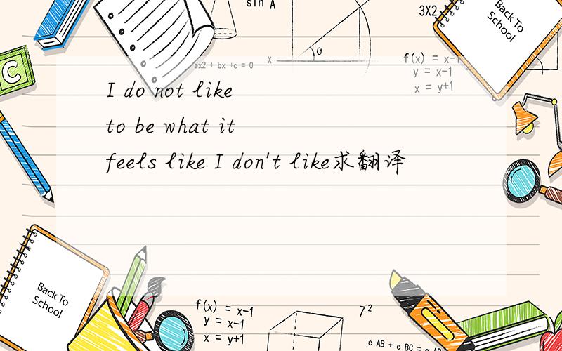I do not like to be what it feels like I don't like求翻译