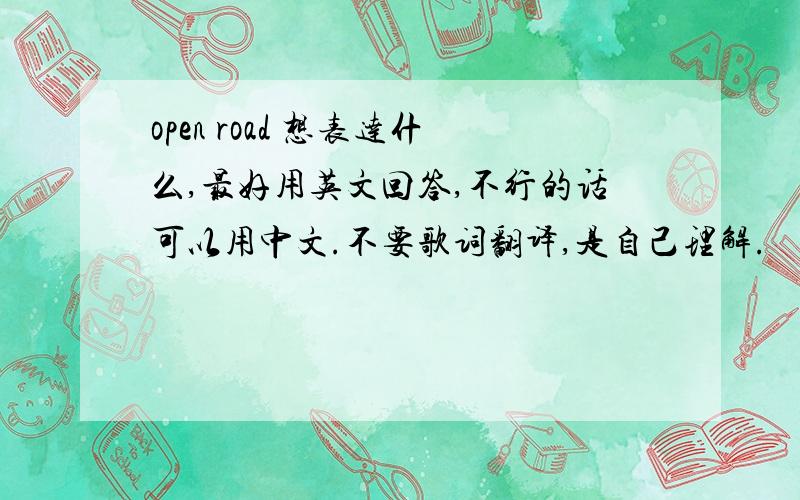 open road 想表达什么,最好用英文回答,不行的话可以用中文.不要歌词翻译,是自己理解.