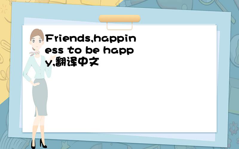 Friends,happiness to be happy,翻译中文