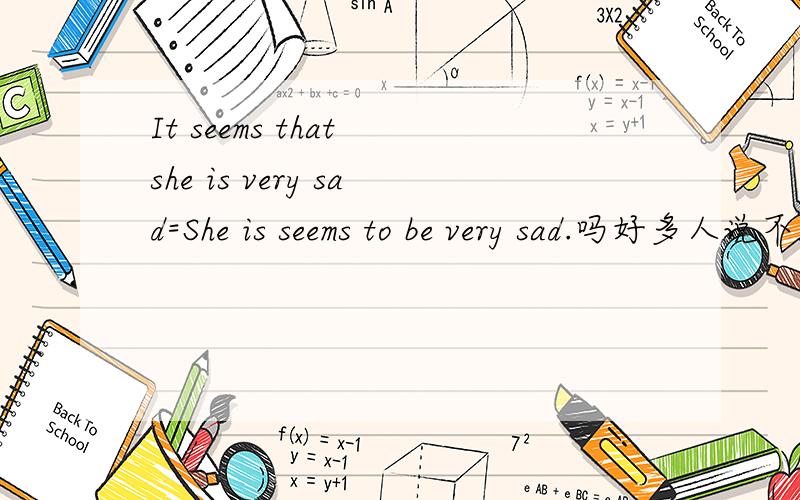 It seems that she is very sad=She is seems to be very sad.吗好多人说不能在seem前加is,为什么?