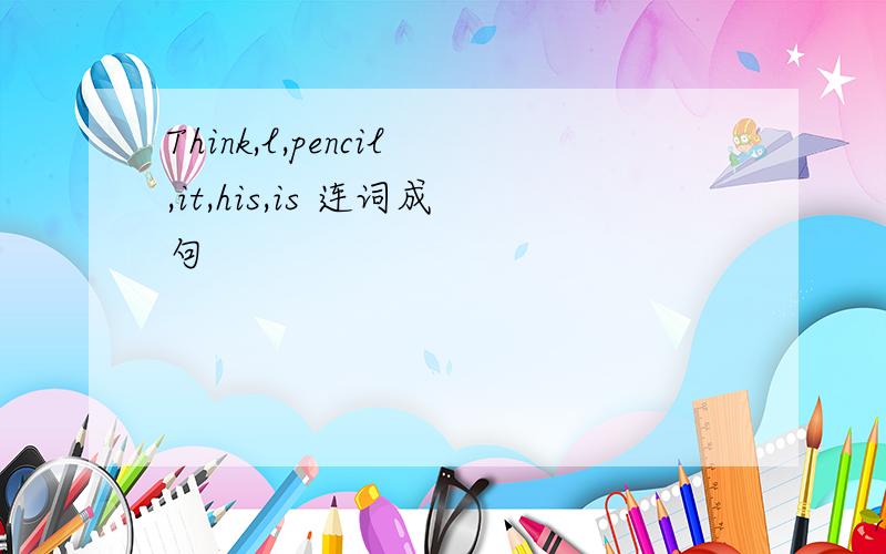 Think,l,pencil,it,his,is 连词成句