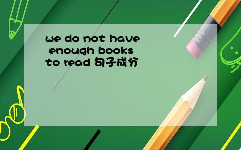 we do not have enough books to read 句子成分