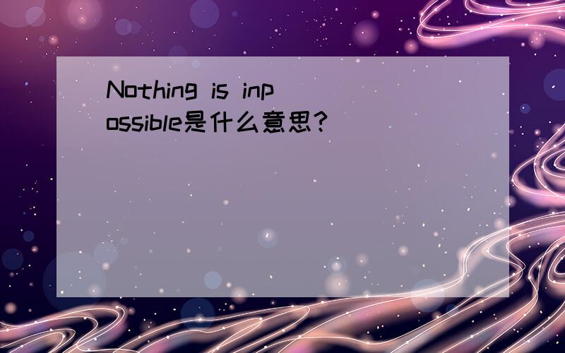 Nothing is inpossible是什么意思?