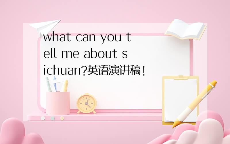 what can you tell me about sichuan?英语演讲稿!