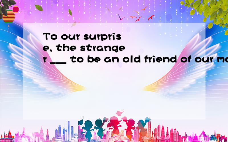 To our surprise, the stranger ___ to be an old friend of our mother’s.A. turned out B. turned down C. turned in D. turned off