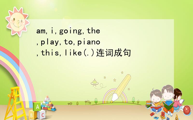 am,i,going,the,play,to,piano,this,like(.)连词成句